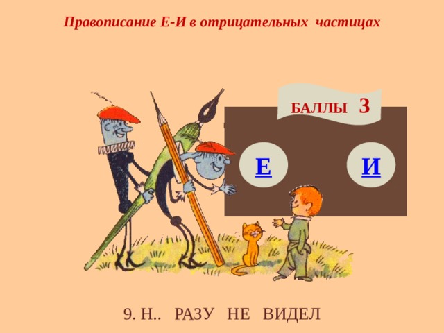 Правописание Е-И в отрицательных частицах БАЛЛЫ 3 Е И 9. Н.. РАЗУ НЕ ВИДЕЛ 