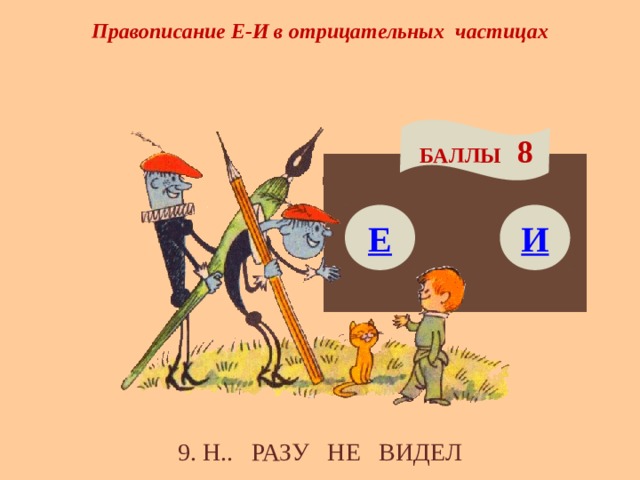 Правописание Е-И в отрицательных частицах БАЛЛЫ 8 Е И 9. Н.. РАЗУ НЕ ВИДЕЛ 