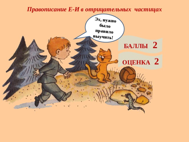 Правописание Е-И в отрицательных частицах Эх, нужно было правило выучить! БАЛЛЫ 2 ОЦЕНКА 2 