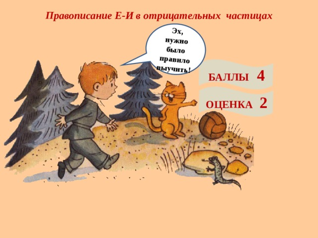 Правописание Е-И в отрицательных частицах Эх, нужно было правило выучить! БАЛЛЫ 4 ОЦЕНКА 2 