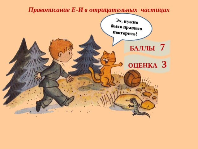 Правописание Е-И в отрицательных частицах Эх, нужно было правило повторить! БАЛЛЫ 7 ОЦЕНКА 3 