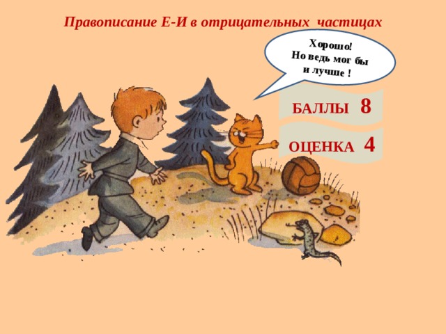 Правописание Е-И в отрицательных частицах Хорошо! Но ведь мог бы и лучше ! БАЛЛЫ 8 ОЦЕНКА 4 