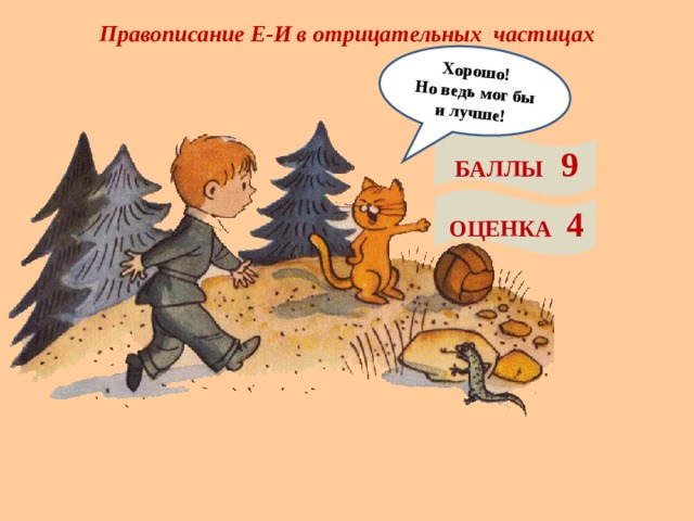 Правописание Е-И в отрицательных частицах Хорошо! Но ведь мог бы и лучше! БАЛЛЫ 9 ОЦЕНКА 4 