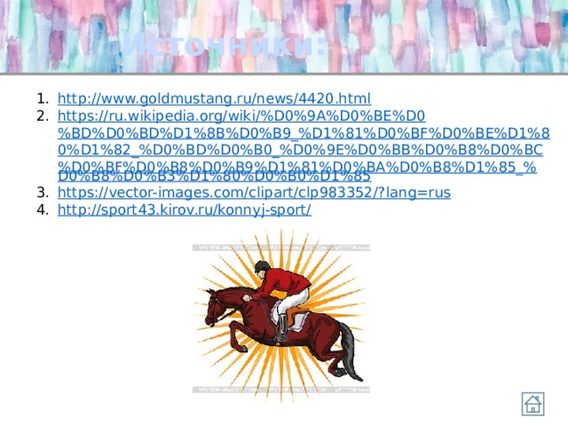 Источники: http :// www.goldmustang.ru/news/4420.html https://ru.wikipedia.org/wiki/%D0%9A%D0%BE%D0%BD%D0%BD%D1%8B%D0%B9_%D1%81%D0%BF%D0%BE%D1%80%D1%82_%D0%BD%D0%B0_%D0%9E%D0%BB%D0%B8%D0%BC%D0%BF%D0%B8%D0%B9%D1%81%D0%BA%D0%B8%D1%85_% D0%B8%D0%B3%D1%80%D0%B0%D1%85 https://vector-images.com/clipart/clp983352/? lang=rus http://sport43.kirov.ru/konnyj-sport/ 