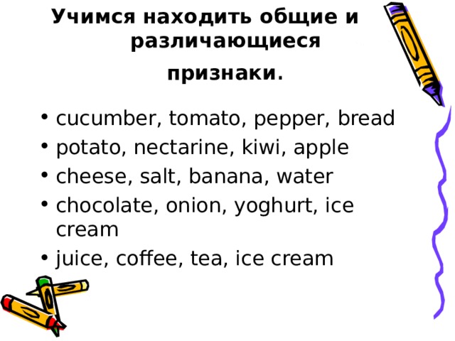 Учимся находить общие и различающиеся признаки cucumber, tomato, pepper, bread potato, nectarine, kiwi, apple cheese, salt, banana, water chocolate, onion, yoghurt, ice cream juice, coffee, tea, ice cream 