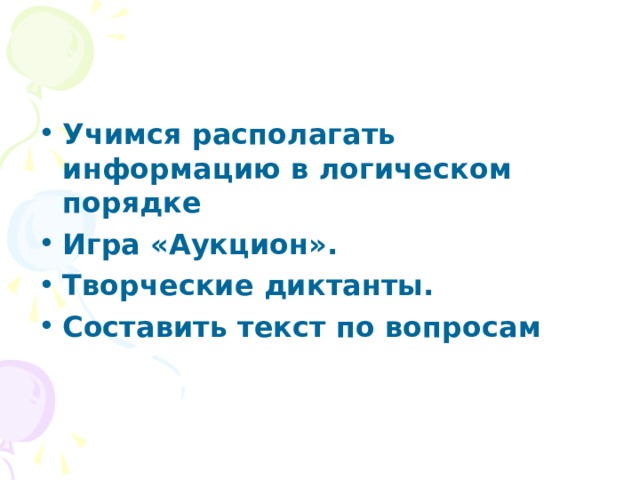 Учимся располагать информацию в логическом порядке Игра «Аукцион».  Творческие диктанты.  Составить текст по вопросам  