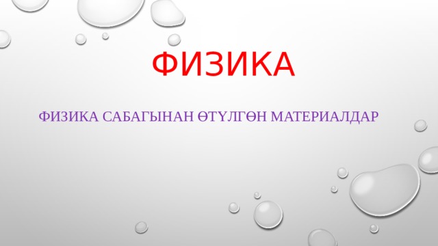 Физика ФИЗИКА САБАГЫНАН ӨТҮЛГӨН МАТЕРИАЛДАР 