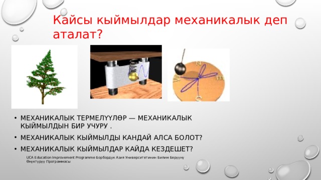 Кайсы кыймылдар механикалык деп аталат? Механикалык термелүүлөр — механикалык кыймылдын бир учуру . Механикалык кыймылды кандай алса болот? Механикалык кыймылдар кайда кездешет? UCA Education Improvement Programme Борбордук Азия Университетинин Билим Берүүнү Өнүктүрүү Программасы 
