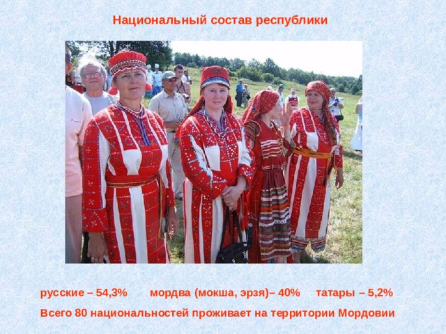  Национальный состав республики  русские – 54,3% мордва ( мокша, эрзя)– 40% татары – 5,2%  Всего 80 национальностей проживает на территории Мордовии 