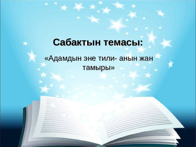Сабактын темасы: «Адамдын эне тили- анын жан тамыры» 