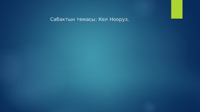   Сабактын темасы: Кел Нооруз.      