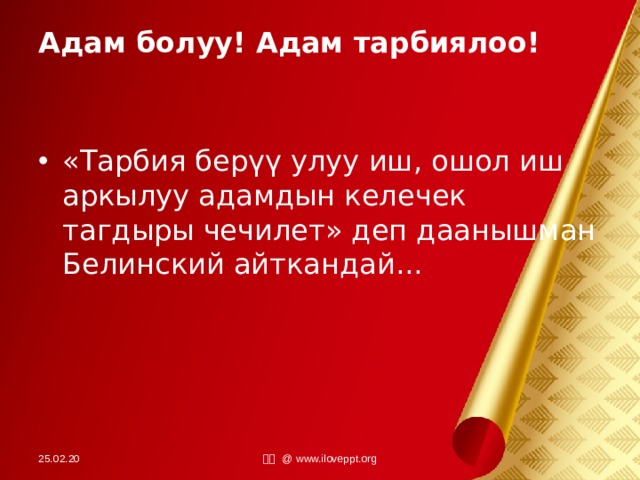Адам болуу! Адам тарбиялоо! «Тарбия берүү улуу иш, ошол иш аркылуу адамдын келечек тагдыры чечилет» деп даанышман Белинский айткандай... 25.02.20 小田 @ www.iloveppt.org 
