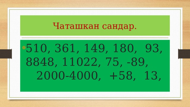 Чаташкан сандар. 510, 361, 149, 180, 93, 8848, 11022, 75, -89, 2000-4000, +58, 13, 
