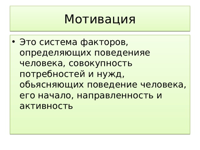 Мотивация Это система факторов, определяющих поведенияе человека, совокупность потребностей и нужд, обьясняющих поведение человека, его начало, направленность и активность 