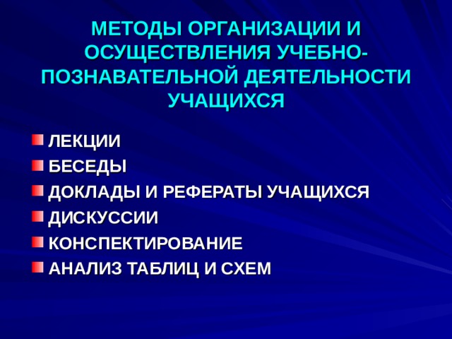 МЕТОДЫ ОРГАНИЗАЦИИ И ОСУЩЕСТВЛЕНИЯ УЧЕБНО-ПОЗНАВАТЕЛЬНОЙ ДЕЯТЕЛЬНОСТИ УЧАЩИХСЯ ЛЕКЦИИ БЕСЕДЫ ДОКЛАДЫ И РЕФЕРАТЫ УЧАЩИХСЯ ДИСКУССИИ КОНСПЕКТИРОВАНИЕ АНАЛИЗ ТАБЛИЦ И СХЕМ  