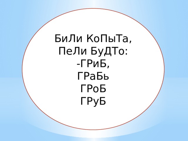 БиЛи КоПыТа, ПеЛи БуДТо: -ГРиБ, ГРаБь ГРоБ ГРуБ 