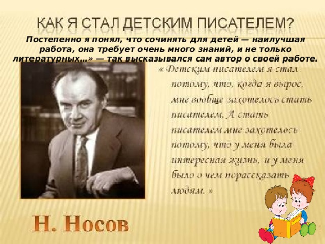 Постепенно я понял, что сочинять для детей — наилучшая работа, она требует очень много знаний, и не только литературных…» — так высказывался сам автор о своей работе. 