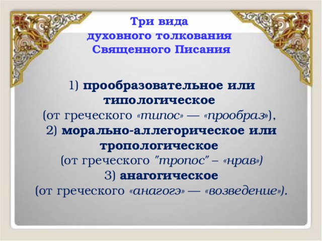 Три вида  духовного толкования  Священного Писания 1) прообразовательное или типологическое (от греческого «типос» — «прообраз »), 2) морально-аллегорическое или тропологическое (от греческого 