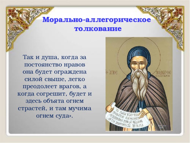 Морально-аллегорическое  толкование Так и душа, когда за постоянство нравов она будет ограждена силой свыше, легко преодолеет врагов, а когда согрешит, будет и здесь объята огнем страстей, и там мучима огнем суда». 