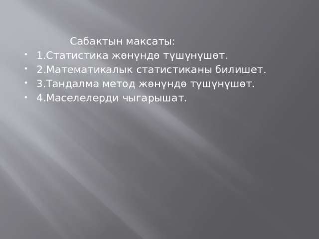    Сабактын максаты: 1.Статистика жөнүндө түшүнүшөт. 2.Математикалык статистиканы билишет. 3.Тандалма метод жөнүндө түшүнүшөт. 4.Маселелерди чыгарышат. 