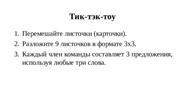 Тик-тэк-тоу Перемешайте листочки (карточки). Разложите 9 листочков в формате 3х3. Каждый член команды составляет 3 предложения, используя любые три слова. 