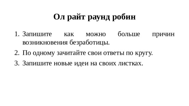 Ол райт раунд робин Запишите как можно больше причин возникновения безработицы. По одному зачитайте свои ответы по кругу. Запишите новые идеи на своих листках. 