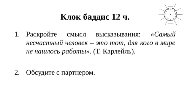 Клок баддис 12 ч. Раскройте смысл высказывания: «Самый несчастный человек – это тот, для кого в мире не нашлось работы». (Т. Карлейль). Обсудите с партнером. 