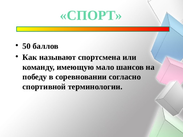 «спорт» 50 баллов Как называют спортсмена или команду, имеющую мало шансов на победу в соревновании согласно спортивной терминологии.  