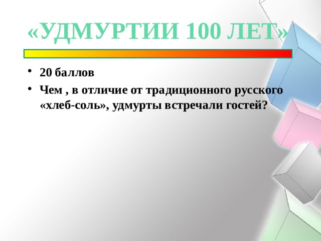 «удмуртии 100 лет» 20 баллов Чем , в отличие от традиционного русского «хлеб-соль», удмурты встречали гостей?  