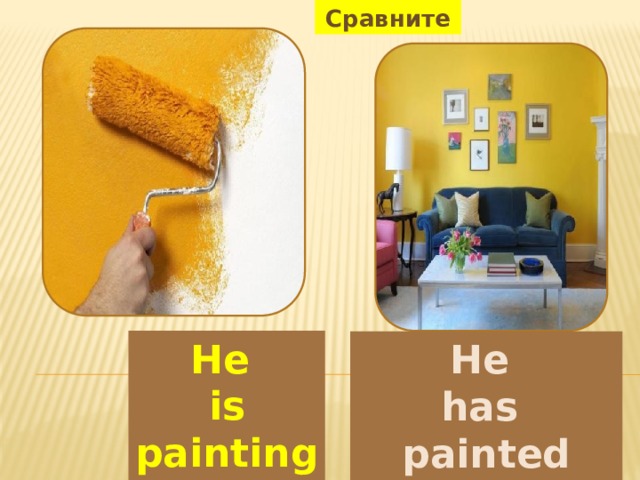 Сравните He is painting wall. He has painted wall. 