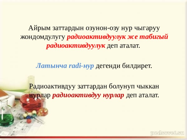 Айрым заттардын озунон-озу нур чыгаруу жондомдулугу радиоактивдуулук же табигый радиоактивдуулук деп аталат. Латынча radi-нур  дегенди билдирет. Радиоактивдуу заттардан болунуп чыккан нурлар радиоактивдуу нурлар деп аталат. 