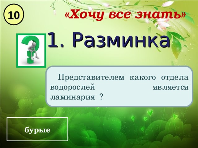 10 «Хочу все знать» 1. Разминка Представителем какого отдела водорослей является ламинария ? бурые 