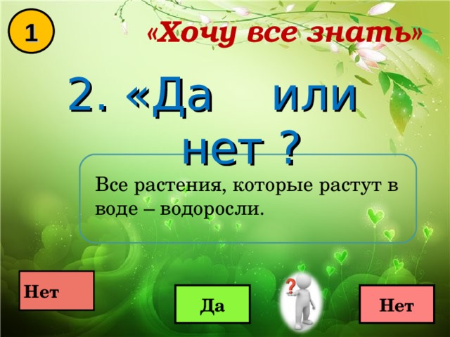 «Хочу все знать» 1 2. «Да или нет ? Все растения, которые растут в воде – водоросли.  Нет  Да Нет 