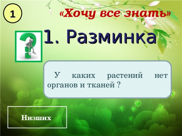1 «Хочу все знать» 1. Разминка У каких растений нет органов и тканей ? Низших  