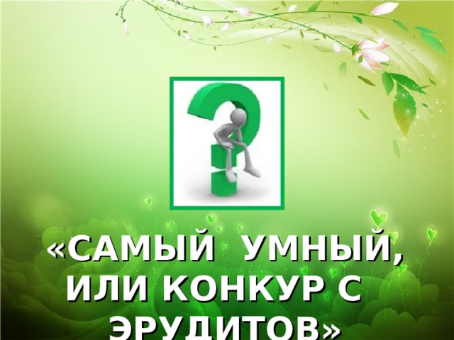 «САМЫЙ УМНЫЙ, ИЛИ КОНКУР С ЭРУДИТОВ» 