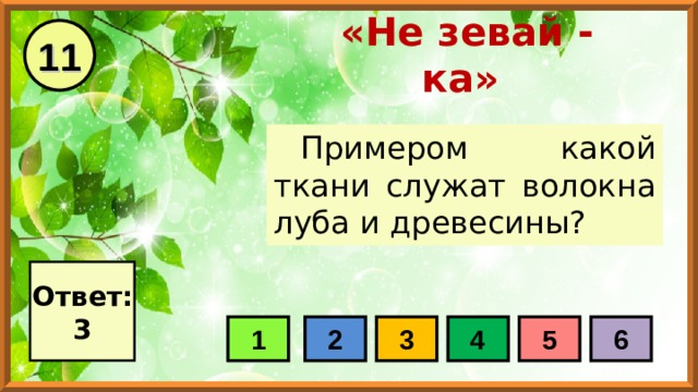 11 «Не зевай - ка» Примером какой ткани служат волокна луба и древесины? Ответ: 3 1 2 3 4 5 6 