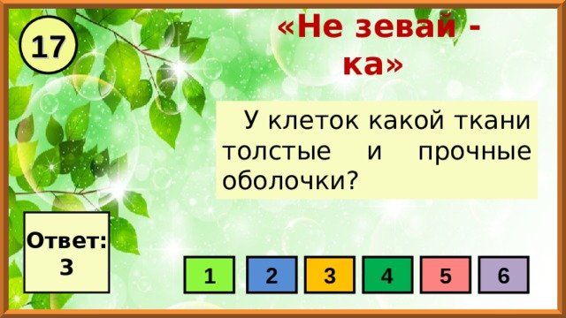 17 «Не зевай - ка» У клеток какой ткани толстые и прочные оболочки? Ответ: 3 1 2 3 4 5 6 