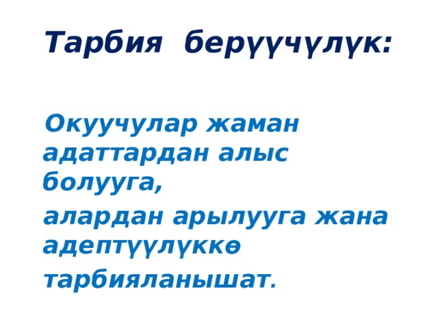 Тарбия берүүчүлүк:  Окуучулар жаман адаттардан алыс болууга,  алардан арылууга жана адептүүлүккө  тарбияланышат . 