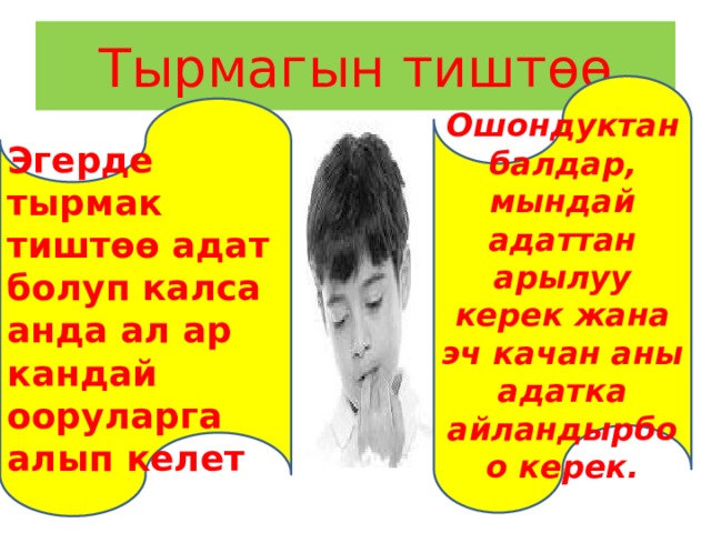 Тырмагын тиштөө Ошондуктан балдар, мындай адаттан арылуу керек жана эч качан аны адатка айландырбоо керек. Эгерде тырмак тиштөө адат болуп калса анда ал ар кандай ооруларга алып келет 