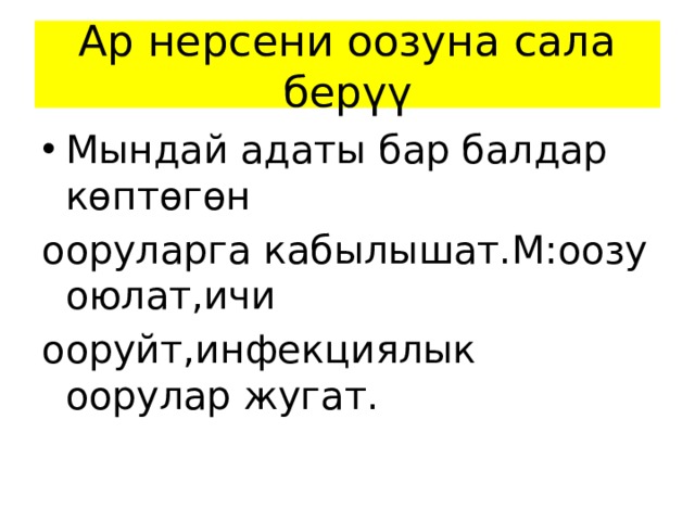 Ар нерсени оозуна сала берүү Мындай адаты бар балдар көптөгөн ооруларга кабылышат.М:оозу оюлат,ичи ооруйт,инфекциялык оорулар жугат. 