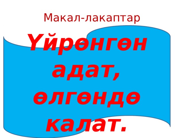 Макал-лакаптар Үйрөнгөн адат, өлгөндө калат. 