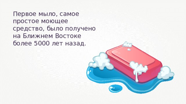 Первое мыло, самое простое моющее средство, было получено на Ближнем Востоке более 5000 лет назад. 