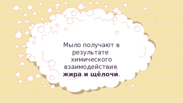 Мыло получают в результате химического взаимодействия жира и щёлочи . 