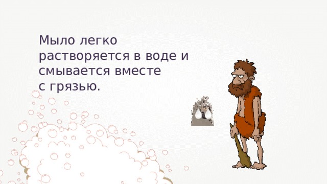 Мыло легко растворяется в воде и смывается вместе с грязью.  