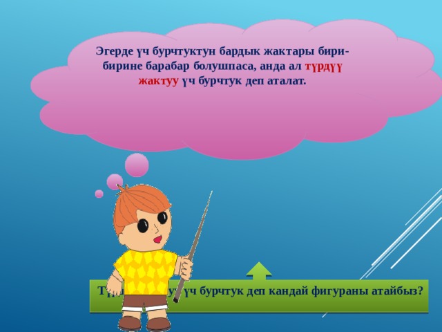 Эгерде үч бурчтуктун бардык жактары бири-бирине барабар болушпаса, анда ал түрдүү жактуу үч бурчтук деп аталат.    Түрдүү жактуу үч бурчтук деп кандай фигураны атайбыз?  