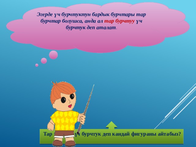 Эгерде үч бурчтуктун бардык бурчтары тар бурчтар болушса, анда ал тар бурчтуу үч бурчтук деп аталат .    Тар бурчтуу үч бурчтук деп кандай фигураны айтабыз?  