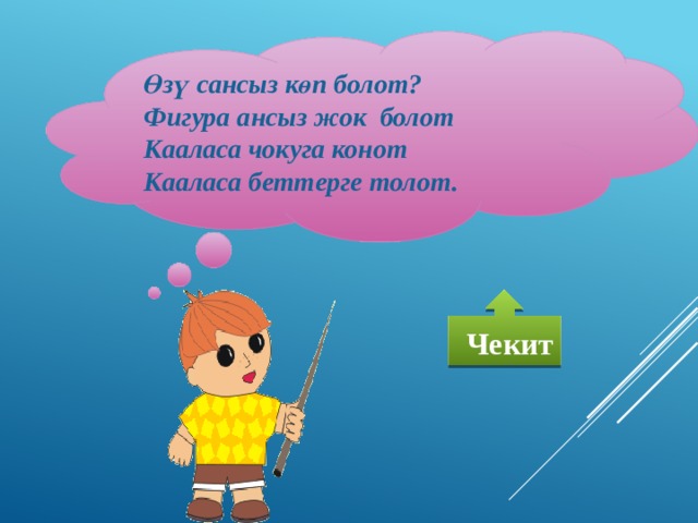 Өзү сансыз көп болот? Фигура ансыз жок болот Кааласа чокуга конот Кааласа беттерге толот.  Чекит 