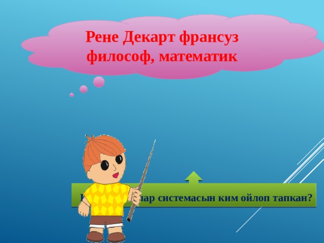 Рене Декарт франсуз философ, математик  Координаталар системасын ким ойлоп тапкан? 