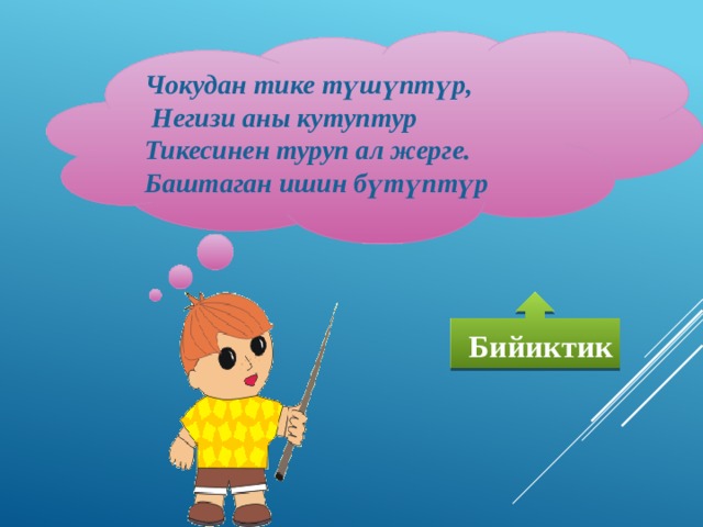 Чокудан тике түшүптүр,  Негизи аны кутуптур Тикесинен туруп ал жерге. Баштаган ишин бүтүптүр  Бийиктик 