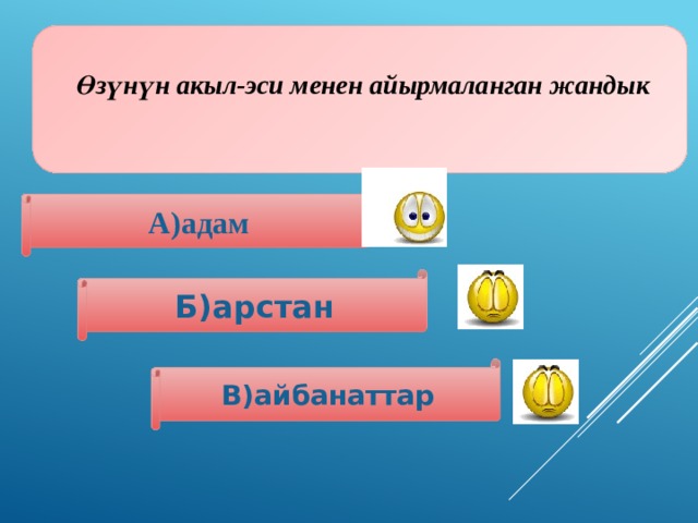  Өзүнүн акыл-эси менен айырмаланган жандык  А)адам Б)арстан В)айбанаттар 